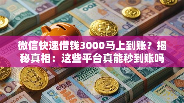 微信快速借钱3000马上到账？揭秘真相：这些平台真能秒到账吗