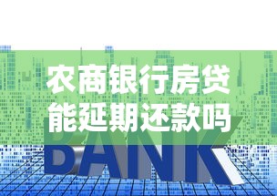 农商银行房贷能延期还款吗？这些政策条件和办理流程你必须懂