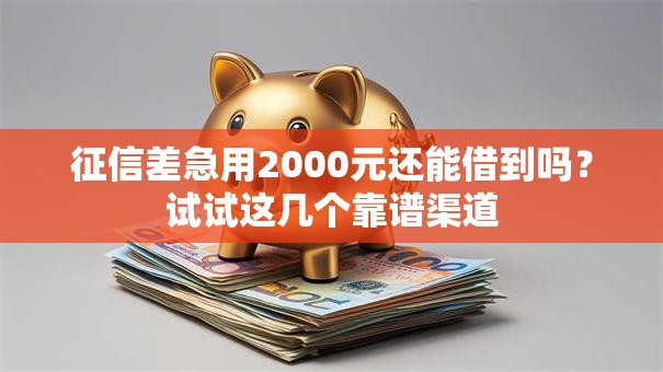 征信差急用2000元还能借到吗?试试这几个靠谱渠道 征信差急用2000元还能借到吗?试试这几个靠谱渠道