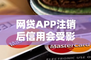 网贷APP注销后信用会受影响吗?这些隐患要当心 网贷APP注销后信用会受影响吗?这些隐患要当心