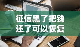 征信黑了把钱还了可以恢复信用吗？深度解析补救方法