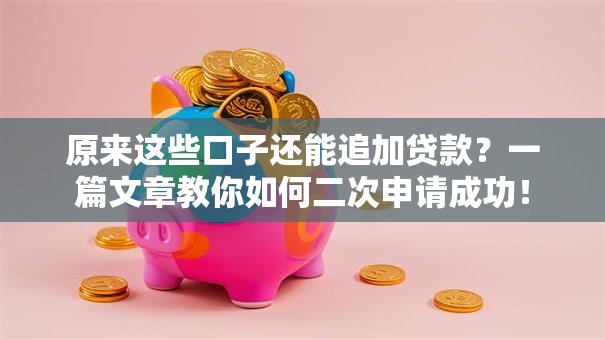 原来这些口子还能追加贷款?一篇文章教你如何二次申请成功! 原来这些口子还能追加贷款?一篇文章教你如何二次申请成功!
