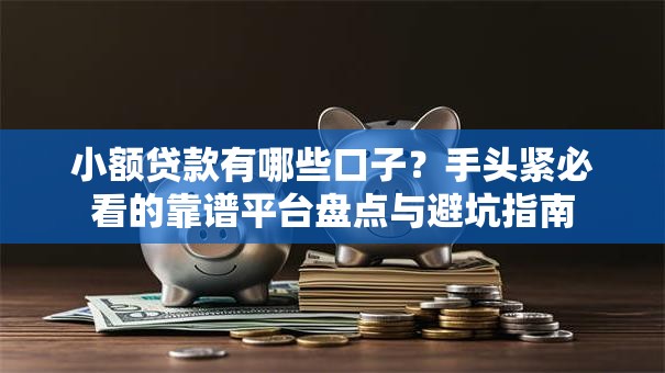 小额贷款有哪些口子？手头紧必看的靠谱平台盘点与避坑指南