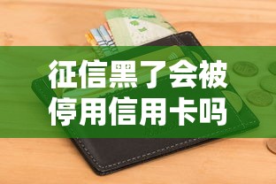 征信黑了会被停用信用卡吗？这些影响和应对方法必须知道！