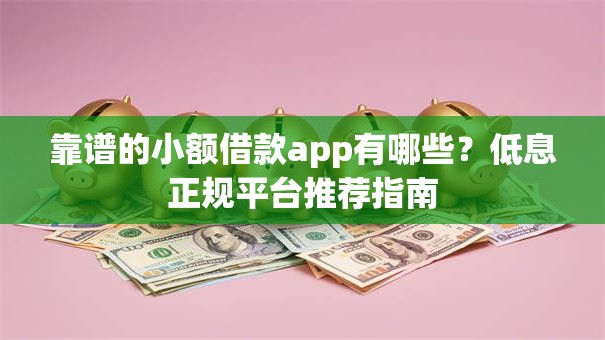 靠谱的小额借款app有哪些？低息正规平台推荐指南