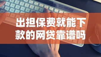 出担保费就能下款的网贷靠谱吗？避坑指南全解析