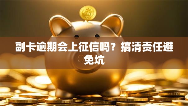 副卡逾期会上征信吗?搞清责任避免坑 副卡逾期会上征信吗?搞清责任避免坑