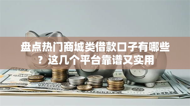 盘点热门商城类借款口子有哪些？这几个平台靠谱又实用