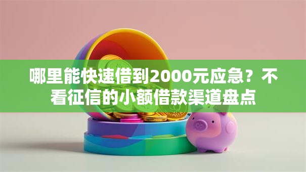哪里能快速借到2000元应急？不看征信的小额借款渠道盘点