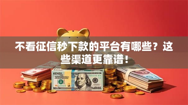 不看征信秒下款的平台有哪些？这些渠道更靠谱！