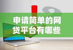 申请简单的网贷平台有哪些?这几个步骤让你轻松搞定 申请简单的网贷平台有哪些?这几个步骤让你轻松搞定