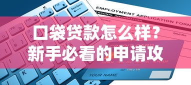 口袋贷款怎么样?新手必看的申请攻略与避坑指南 口袋贷款怎么样?新手必看的申请攻略与避坑指南