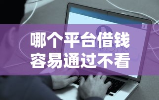 哪个平台借钱容易通过不看征信？正规渠道真实测评