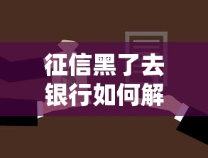 征信黑了去银行如何解决？三步修复法助你重获贷款资格
