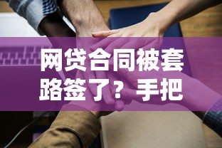 网贷合同被套路签了？手把手教你正确应对法