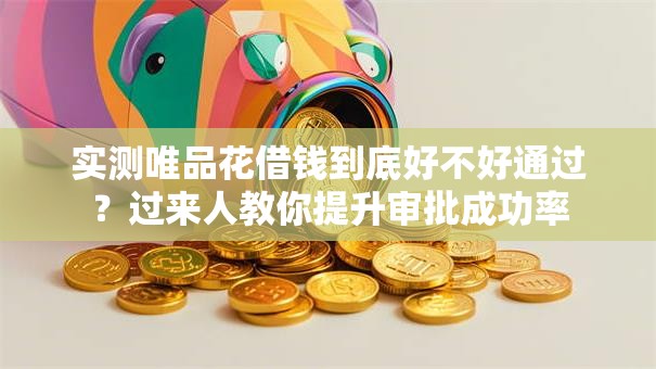 实测唯品花借钱到底好不好通过?过来人教你提升审批成功率 实测唯品花借钱到底好不好通过?过来人教你提升审批成功率