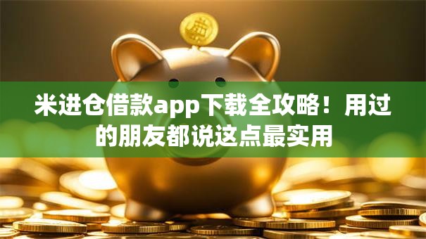 米进仓借款app下载全攻略！用过的朋友都说这点最实用