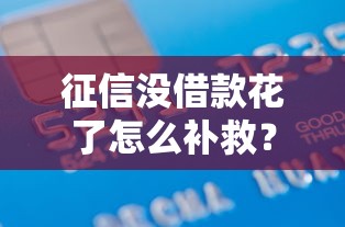 征信没借款花了怎么补救？3招恢复信用轻松贷款