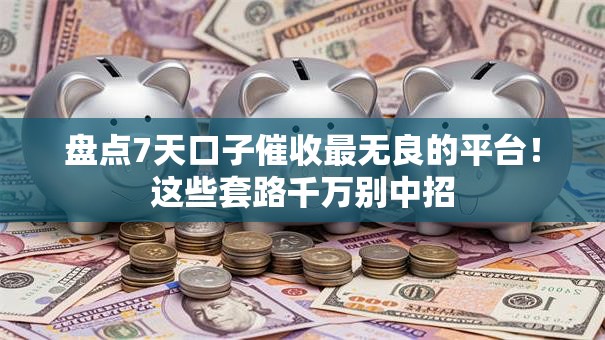 盘点7天口子催收最无良的平台！这些套路千万别中招
