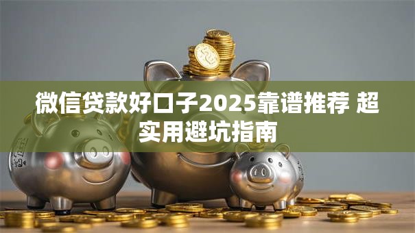 微信贷款好口子2025靠谱推荐 超实用避坑指南 微信贷款好口子2025靠谱推荐 超实用避坑指南