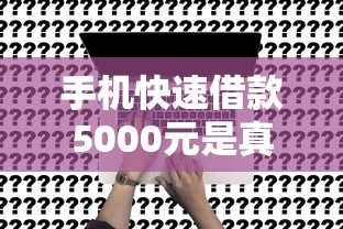 手机快速借款5000元是真的吗？实测3个避坑关键点