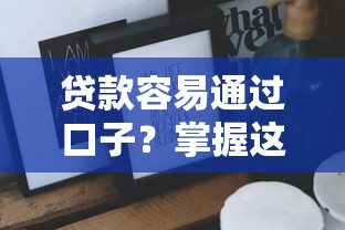 贷款容易通过口子？掌握这些技巧轻松搞定！