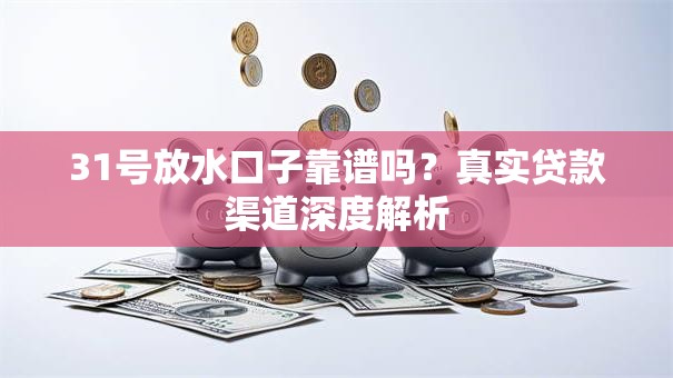 31号放水口子靠谱吗？真实贷款渠道深度解析