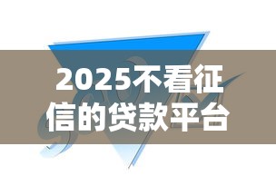 2025不看征信的贷款平台有哪些?这几类渠道或许能帮到你 2025不看征信的贷款平台有哪些?这几类渠道或许能帮到你