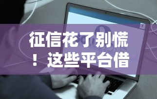 征信花了别慌！这些平台借钱门槛低，快速到账有保障