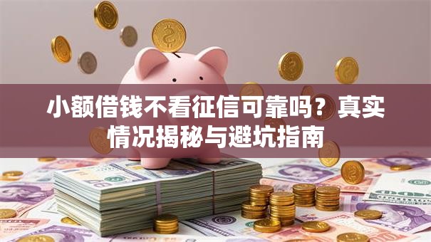 小额借钱不看征信可靠吗？真实情况揭秘与避坑指南
