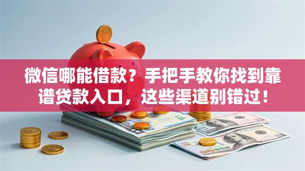 微信哪能借款？手把手教你找到靠谱贷款入口，这些渠道别错过！