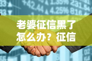 老婆征信黑了怎么办？征信花了的补救办法及贷款方案解析