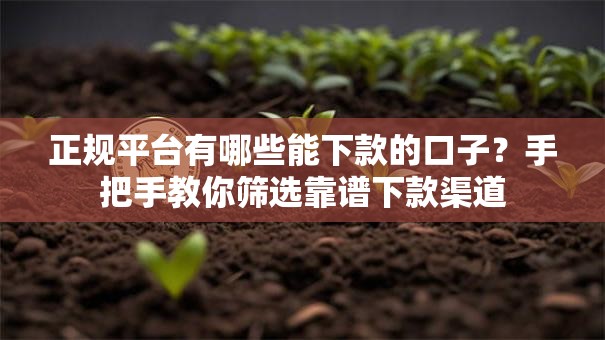 正规平台有哪些能下款的口子?手把手教你筛选靠谱下款渠道 正规平台有哪些能下款的口子?手把手教你筛选靠谱下款渠道