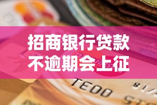招商银行贷款不逾期会上征信吗？一文读懂征信记录影响