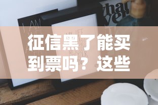 征信黑了能买到票吗？这些方法或许能帮到你！