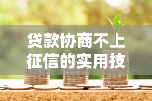 贷款协商不上征信的实用技巧:如何与银行沟通避免信用影响 贷款协商不上征信的实用技巧:如何与银行沟通避免信用影响