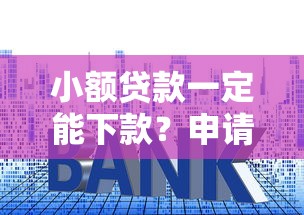 小额贷款一定能下款？申请技巧与避坑指南全解析