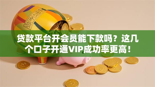 贷款平台开会员能下款吗?这几个口子开通VIP成功率更高! 贷款平台开会员能下款吗?这几个口子开通VIP成功率更高!