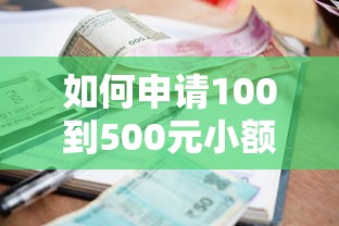 如何申请100到500元小额贷款？申请条件、流程与注意事项全解析