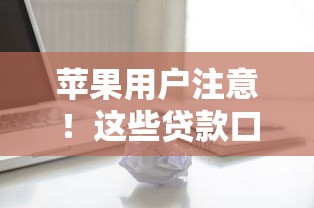 苹果用户注意!这些贷款口子被“黑”了?手把手教你避坑 苹果用户注意!这些贷款口子被“黑”了?手把手教你避坑