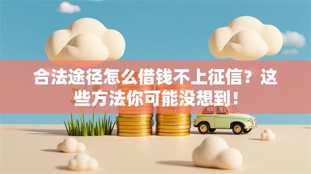 合法途径怎么借钱不上征信？这些方法你可能没想到！