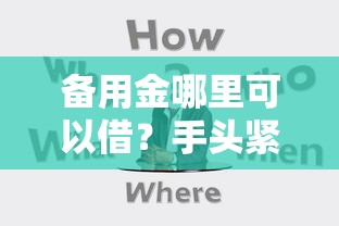 备用金哪里可以借？手头紧别慌！真实靠谱渠道盘点
