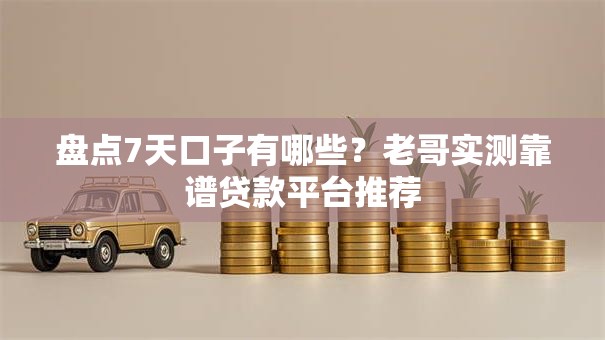 盘点7天口子有哪些?老哥实测靠谱贷款平台推荐 盘点7天口子有哪些?老哥实测靠谱贷款平台推荐