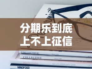 分期乐到底上不上征信?这些隐藏细节必须提前了解 分期乐到底上不上征信?这些隐藏细节必须提前了解