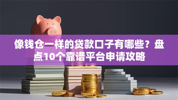 像钱仓一样的贷款口子有哪些？盘点10个靠谱平台申请攻略
