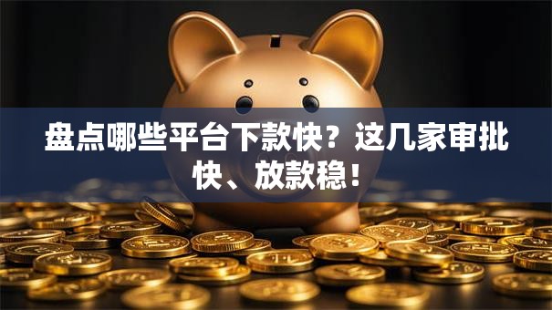 盘点哪些平台下款快？这几家审批快、放款稳！