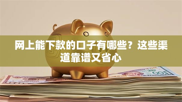 网上能下款的口子有哪些?这些渠道靠谱又省心 网上能下款的口子有哪些?这些渠道靠谱又省心
