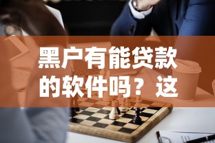 黑户有能贷款的软件吗？这几个渠道或许能帮到你！