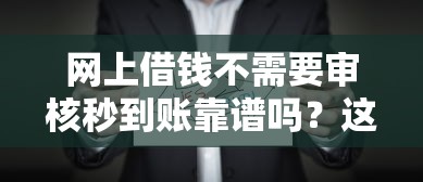 网上借钱不需要审核秒到账靠谱吗？这些真相你得懂