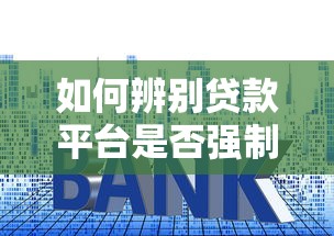 如何辨别贷款平台是否强制下款？这些避坑技巧要掌握！